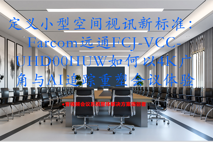 定义小型空间视讯新标准：Farcom远通FCJ-VCC-UHD00HUW如何以4K广角与AI追踪重塑会议体验