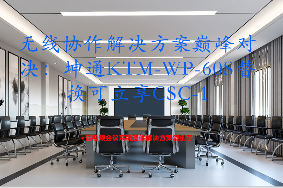 无线协作解决方案巅峰对决：坤通KTM-WP-60S替换可立享CSC-1