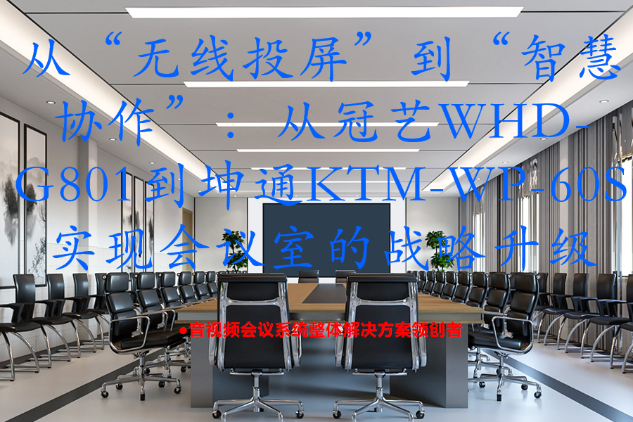 从“无线投屏”到“智慧协作”：从冠艺WHD-G801到坤通KTM-WP-60S实现会议室的战略升级